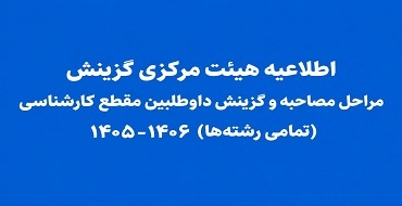 اطلاعیه هیئت مرکزی گزینش در خصوص مراحل مصاحبه و گزینش داوطلبین مقطع کارشناسی (تمامی رشته‌ها) ۱۴۰۶-۱۴۰۵