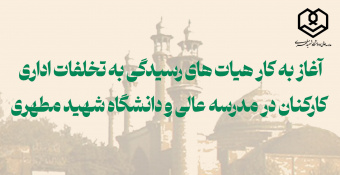 آغاز به کار هیأت‌های رسیدگی به تخلفات اداری کارکنان در مدرسه‌عالی و دانشگاه شهید مطهری