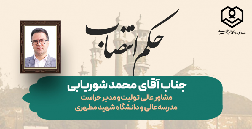 انتصاب جناب آقای محمد شوریابی به عنوان «مشاور عالی تولیت و مدیر حراست» مدرسه عالی و دانشگاه شهید مطهری